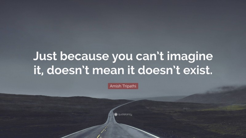 Amish Tripathi Quote: “Just because you can’t imagine it, doesn’t mean it doesn’t exist.”