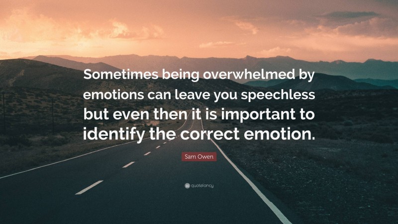 Sam Owen Quote: “Sometimes being overwhelmed by emotions can leave you speechless but even then it is important to identify the correct emotion.”