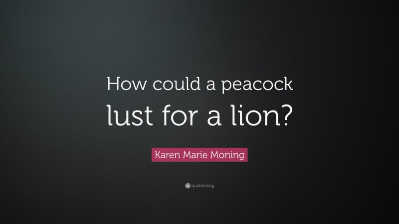 Karen Marie Moning Quote: “How could a peacock lust for a lion?”