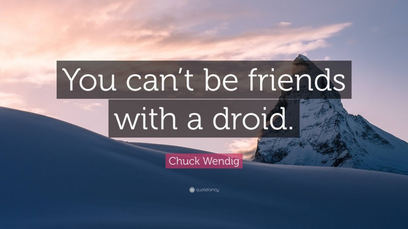 Chuck Wendig Quote: “You can’t be friends with a droid.”