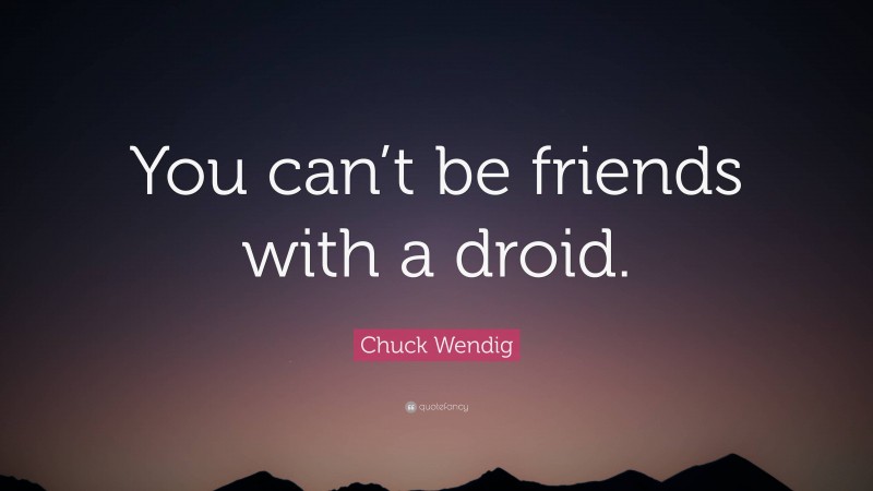 Chuck Wendig Quote: “You can’t be friends with a droid.”