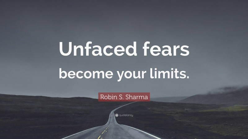 Robin S. Sharma Quote: “Unfaced fears become your limits.”