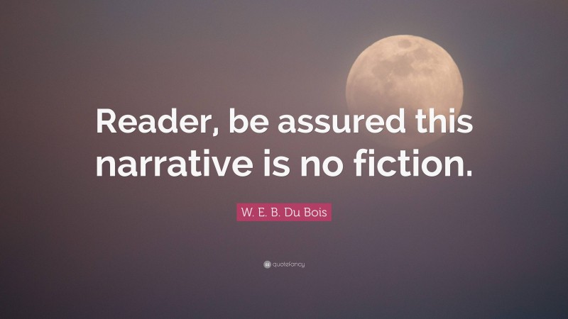 W. E. B. Du Bois Quote: “Reader, be assured this narrative is no fiction.”