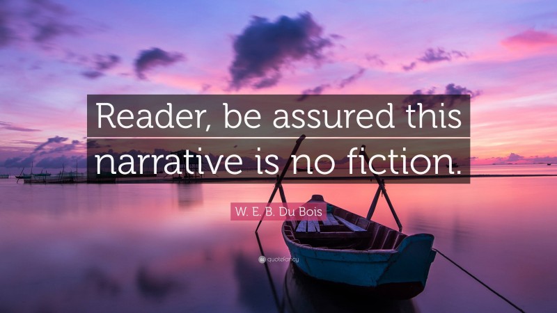 W. E. B. Du Bois Quote: “Reader, be assured this narrative is no fiction.”