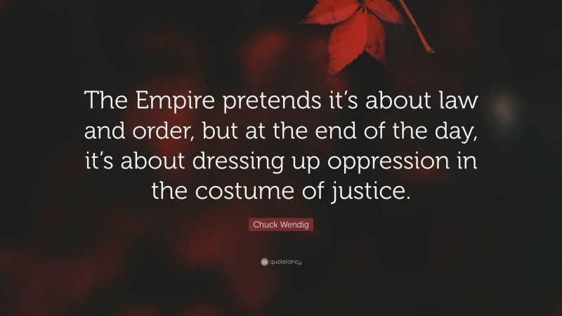 Chuck Wendig Quote: “The Empire pretends it’s about law and order, but at the end of the day, it’s about dressing up oppression in the costume of justice.”
