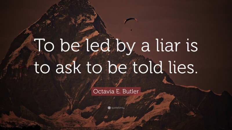Octavia E. Butler Quote: “To be led by a liar is to ask to be told lies.”