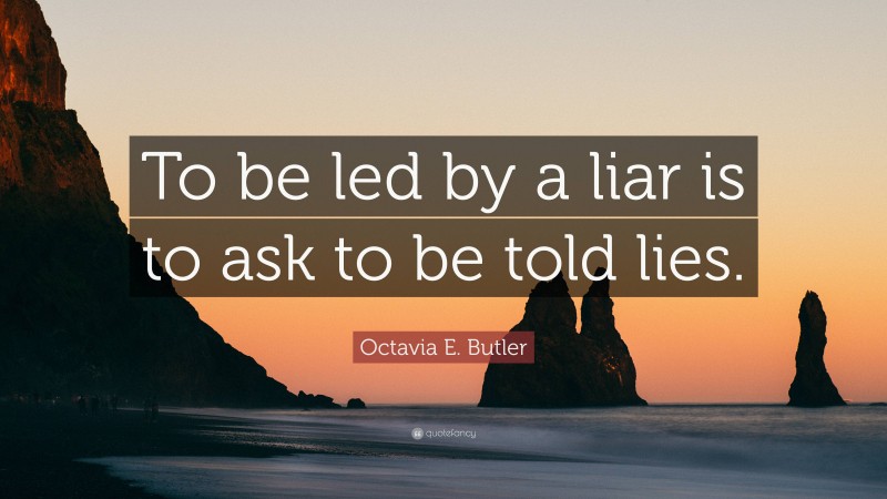 Octavia E. Butler Quote: “To be led by a liar is to ask to be told lies.”