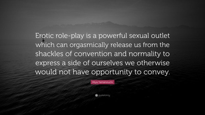 Miya Yamanouchi Quote: “Erotic role-play is a powerful sexual outlet which can orgasmically release us from the shackles of convention and normality to express a side of ourselves we otherwise would not have opportunity to convey.”