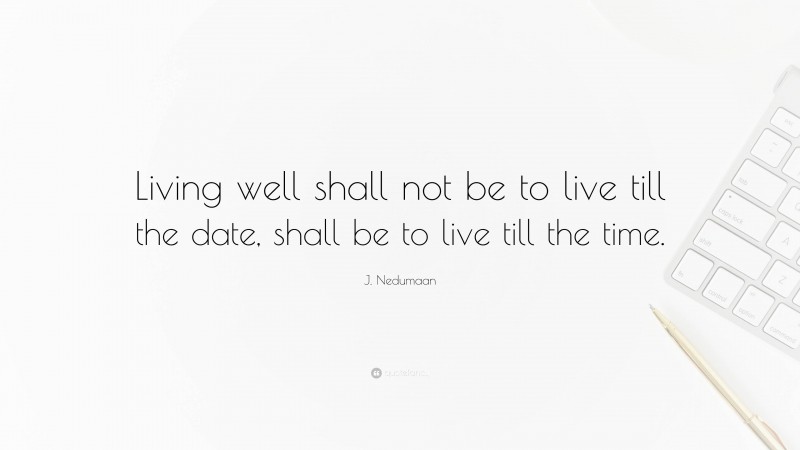 J. Nedumaan Quote: “Living well shall not be to live till the date, shall be to live till the time.”