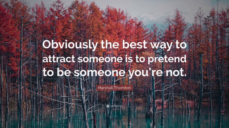 Marshall Thornton Quote: “Obviously the best way to attract someone is to pretend to be someone you’re not.”