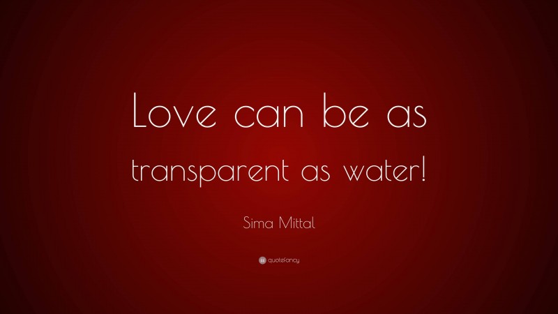 Sima Mittal Quote: “Love can be as transparent as water!”