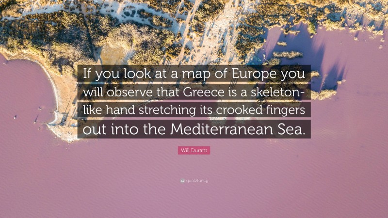 Will Durant Quote: “If you look at a map of Europe you will observe that Greece is a skeleton-like hand stretching its crooked fingers out into the Mediterranean Sea.”