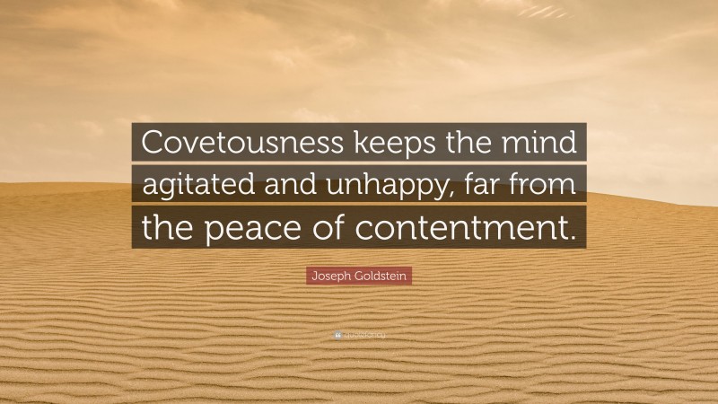 Joseph Goldstein Quote: “Covetousness keeps the mind agitated and unhappy, far from the peace of contentment.”