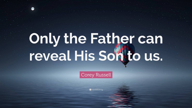 Corey Russell Quote: “Only the Father can reveal His Son to us.”