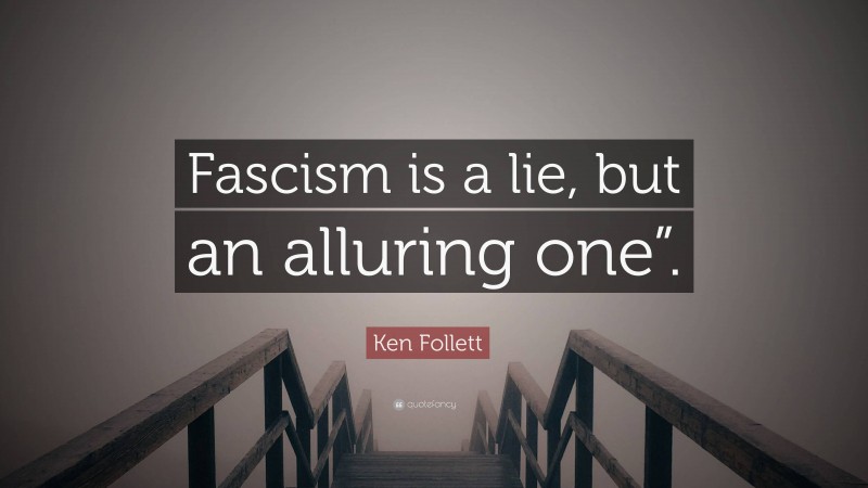 Ken Follett Quote: “Fascism is a lie, but an alluring one”.”