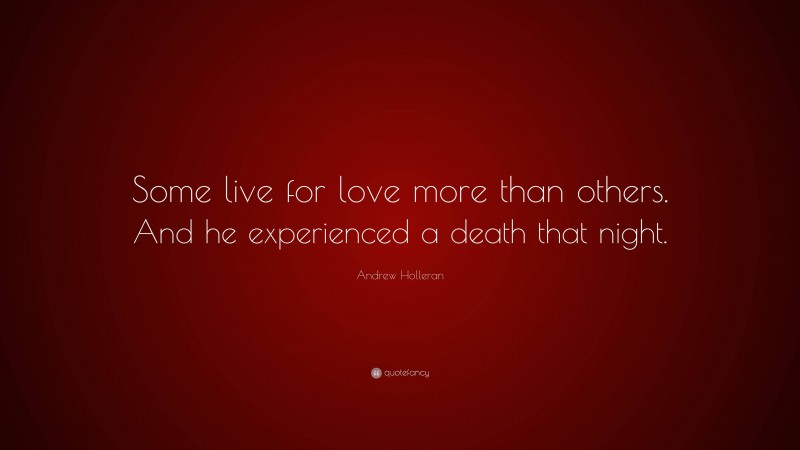 Andrew Holleran Quote: “Some live for love more than others. And he experienced a death that night.”