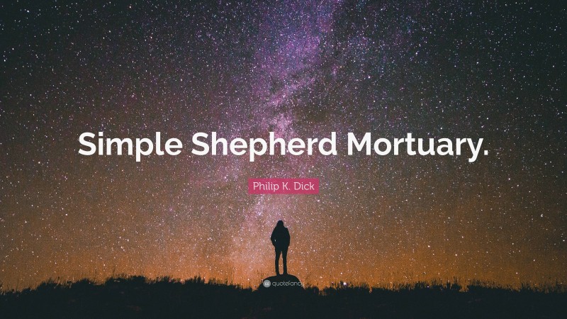 Philip K. Dick Quote: “Simple Shepherd Mortuary.”