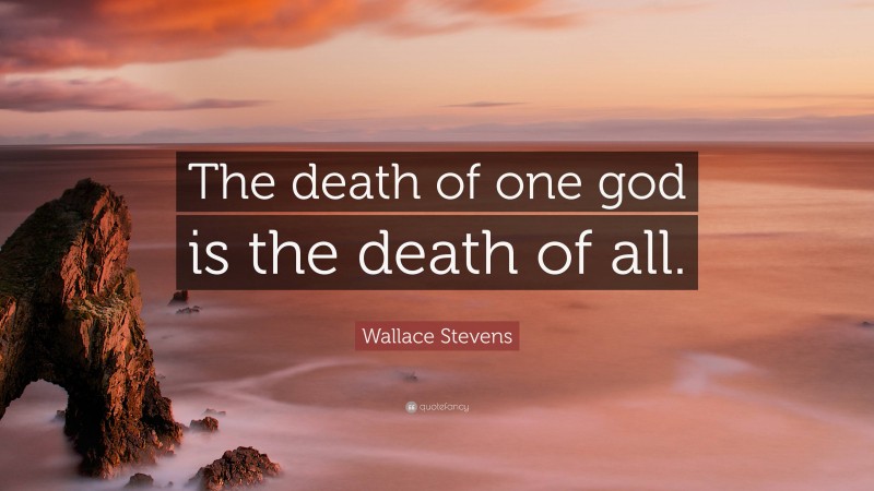 Wallace Stevens Quote: “The death of one god is the death of all.”