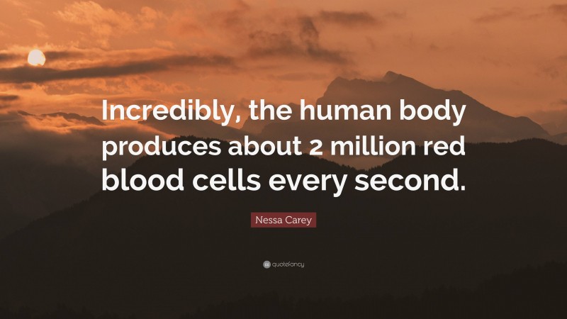 Nessa Carey Quote: “Incredibly, the human body produces about 2 million red blood cells every second.”