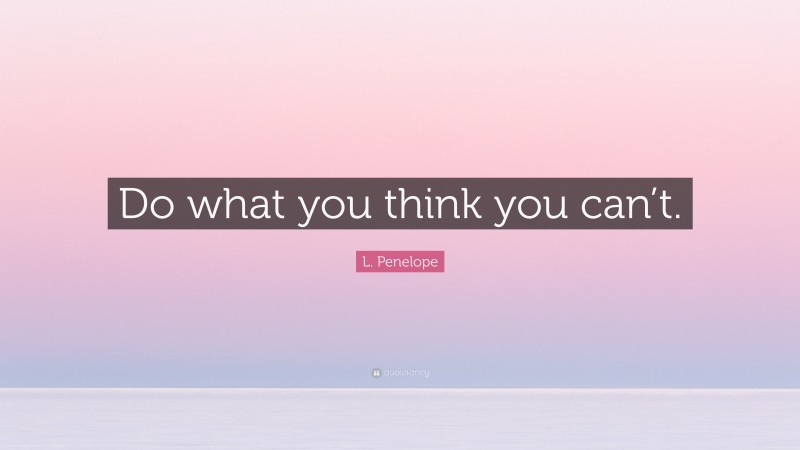 L. Penelope Quote: “Do what you think you can’t.”