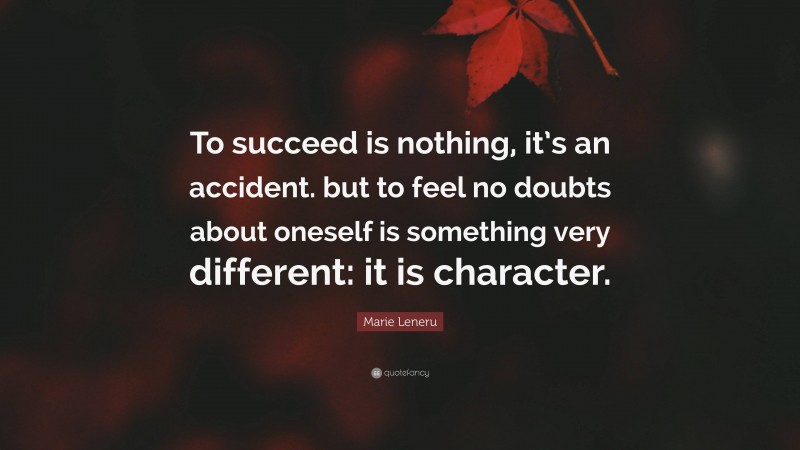 Marie Leneru Quote: “To succeed is nothing, it’s an accident. but to feel no doubts about oneself is something very different: it is character.”