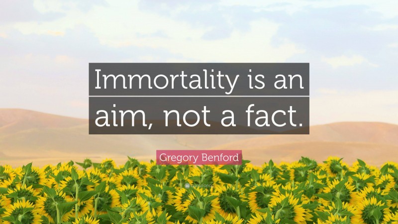 Gregory Benford Quote: “Immortality is an aim, not a fact.”