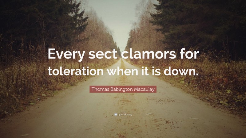 Thomas Babington Macaulay Quote: “Every sect clamors for toleration when it is down.”