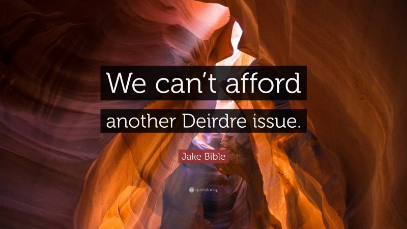 Jake Bible Quote: “We can’t afford another Deirdre issue.”