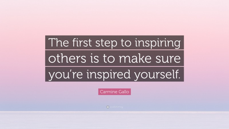 Carmine Gallo Quote: “The first step to inspiring others is to make sure you’re inspired yourself.”