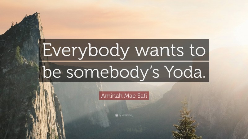 Aminah Mae Safi Quote: “Everybody wants to be somebody’s Yoda.”