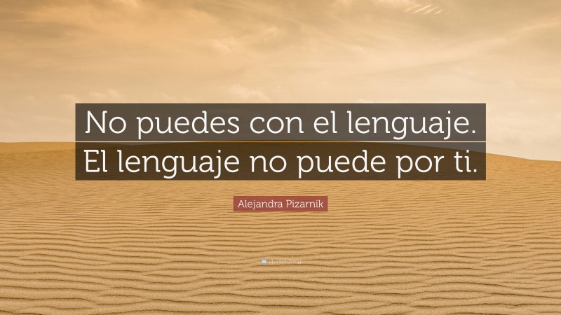 Alejandra Pizarnik Quote: “No puedes con el lenguaje. El lenguaje no puede por ti.”