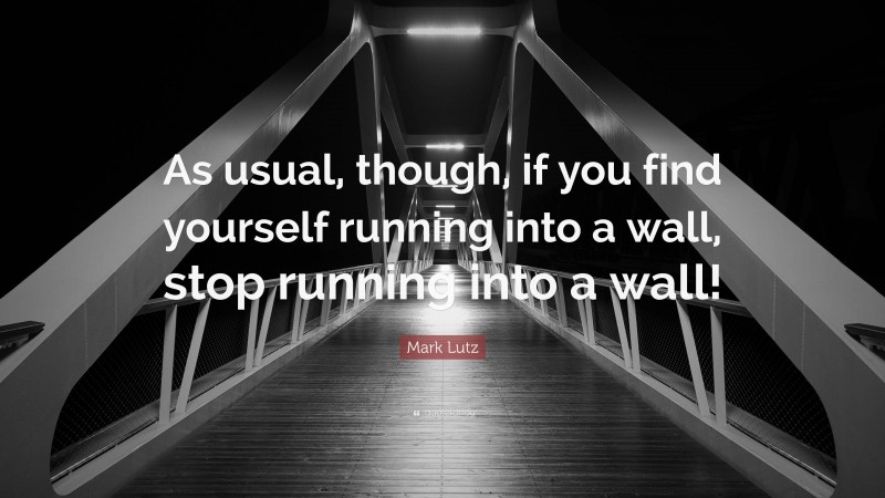 Mark Lutz Quote: “As usual, though, if you find yourself running into a wall, stop running into a wall!”