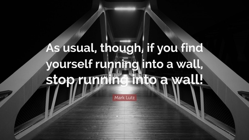 Mark Lutz Quote: “As usual, though, if you find yourself running into a wall, stop running into a wall!”