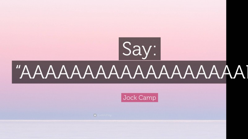 Jock Camp Quote: “Say: “AAAAAAAAAAAAAAAAAAH!”