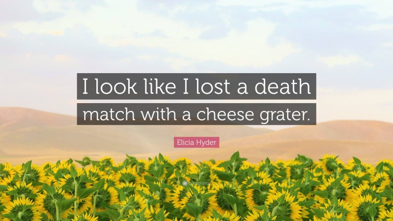 Elicia Hyder Quote: “I look like I lost a death match with a cheese grater.”