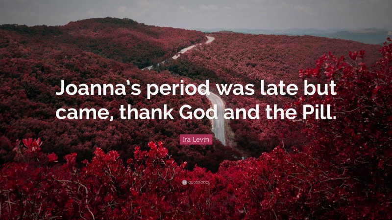 Ira Levin Quote: “Joanna’s period was late but came, thank God and the Pill.”