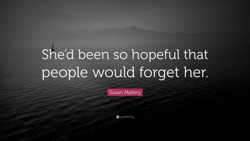 Susan Mallery Quote: “She’d been so hopeful that people would forget her.”