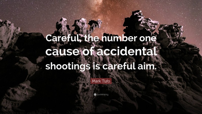 Mark Tufo Quote: “Careful, the number one cause of accidental shootings is careful aim.”