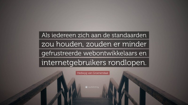 Hedwyg van Groenendaal Quote: “Als iedereen zich aan de standaarden zou houden, zouden er minder gefrustreerde webontwikkelaars en internetgebruikers rondlopen.”