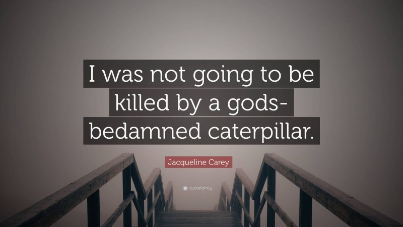 Jacqueline Carey Quote: “I was not going to be killed by a gods-bedamned caterpillar.”