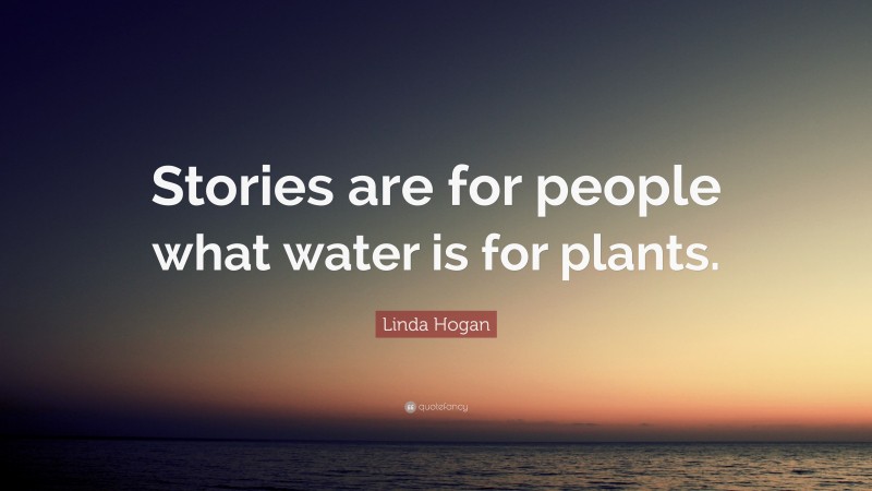 Linda Hogan Quote: “Stories are for people what water is for plants.”