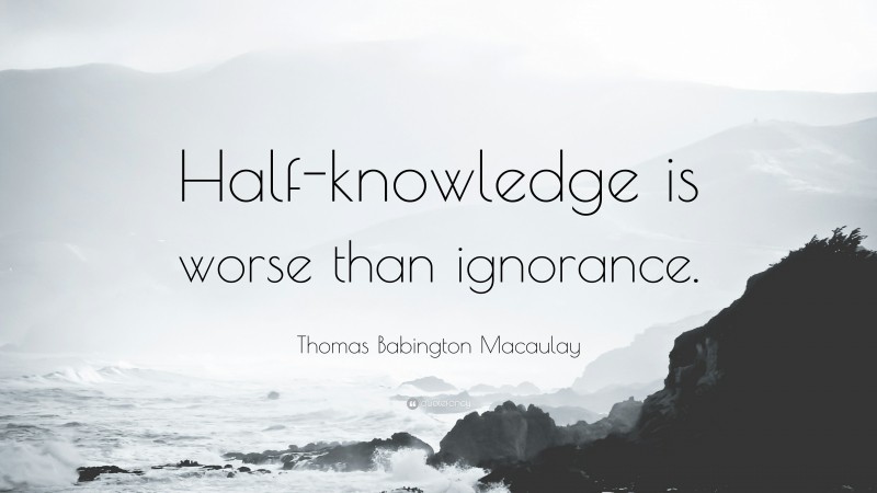 Thomas Babington Macaulay Quote: “Half-knowledge is worse than ignorance.”