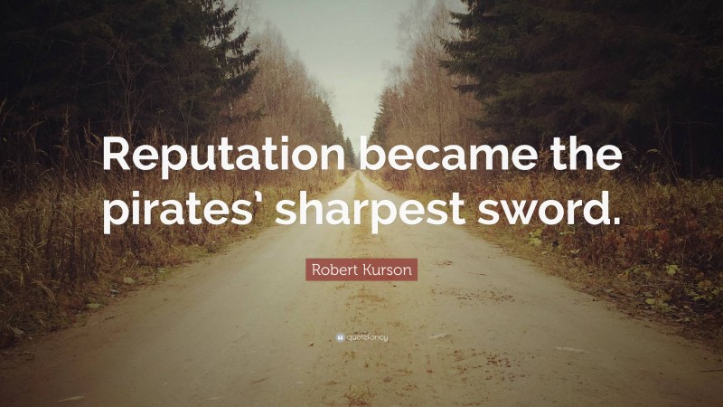 Robert Kurson Quote: “Reputation became the pirates’ sharpest sword.”