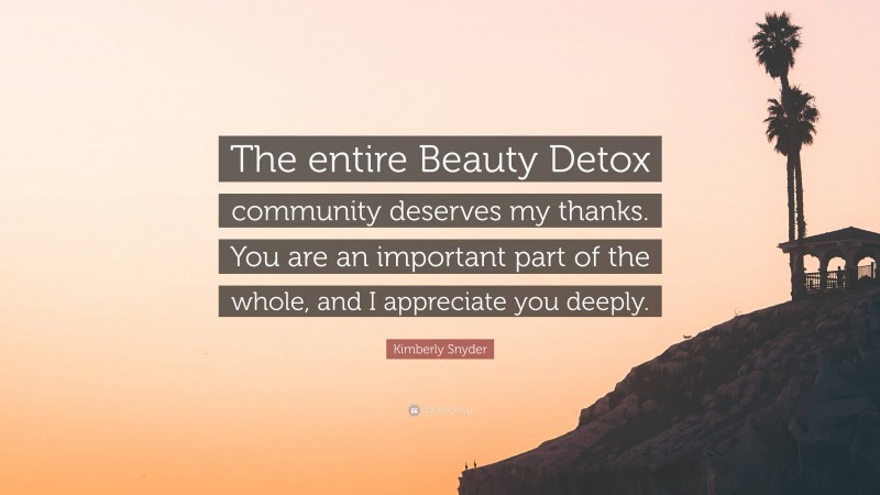 Kimberly Snyder Quote: “The entire Beauty Detox community deserves my thanks. You are an important part of the whole, and I appreciate you deeply.”