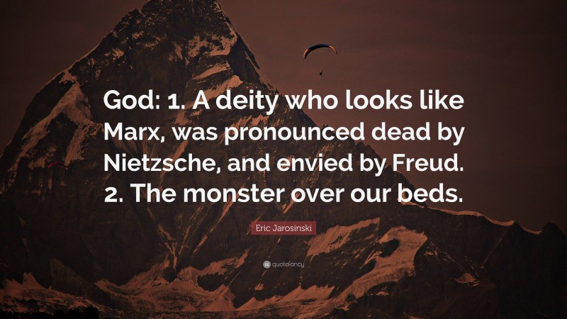Eric Jarosinski Quote: “God: 1. A deity who looks like Marx, was pronounced dead by Nietzsche, and envied by Freud. 2. The monster over our beds.”
