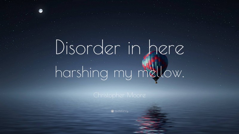 Christopher Moore Quote: “Disorder in here harshing my mellow.”