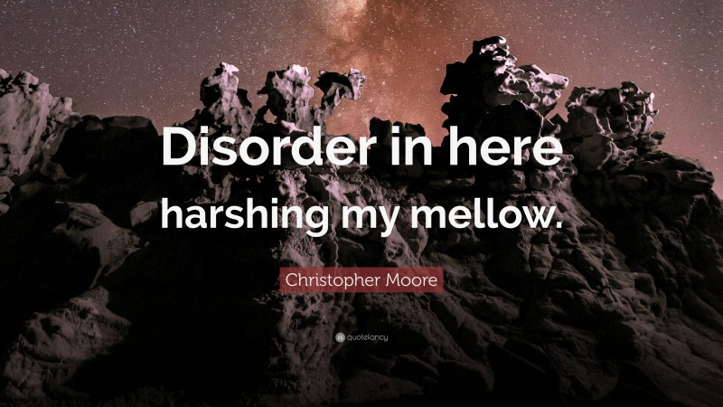 Christopher Moore Quote: “Disorder in here harshing my mellow.”