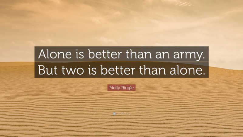 Molly Ringle Quote: “Alone is better than an army. But two is better than alone.”