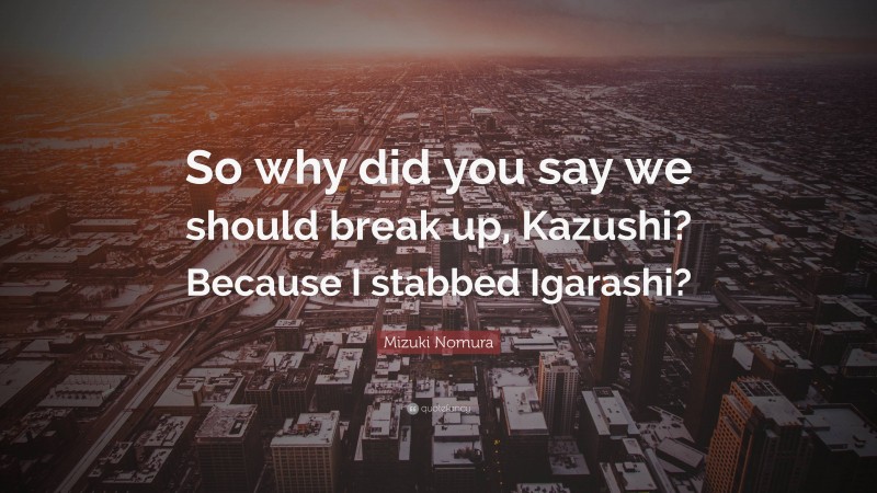 Mizuki Nomura Quote: “So why did you say we should break up, Kazushi? Because I stabbed Igarashi?”