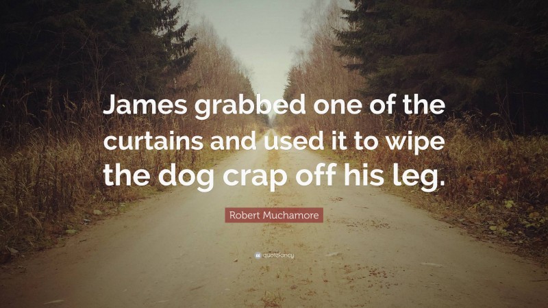 Robert Muchamore Quote: “James grabbed one of the curtains and used it to wipe the dog crap off his leg.”